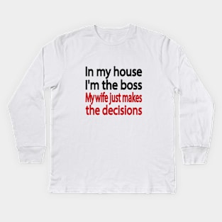 In my house I'm the boss. My wife just makes the decisions Kids Long Sleeve T-Shirt